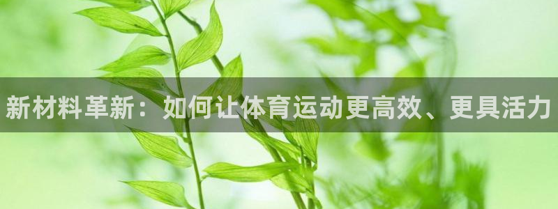 3377体育官网下载平台：新材料革新：如何让体育运动
