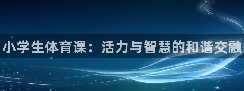 3377体育官网下载平台APP：小学生体育课：活力与