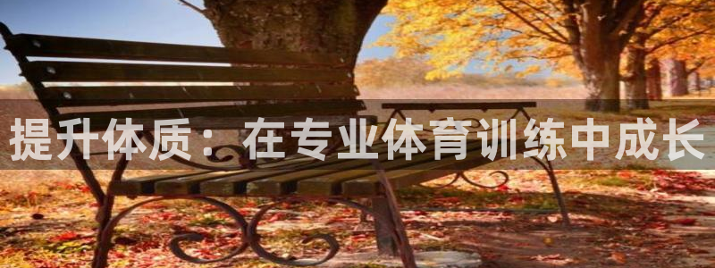 3377体育官网下载招商电话地址：提升体质：在专业体育训练中