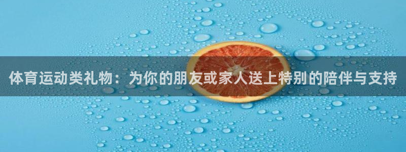 3377体育官网下载联系电话：体育运动类礼物：为你的朋友或家