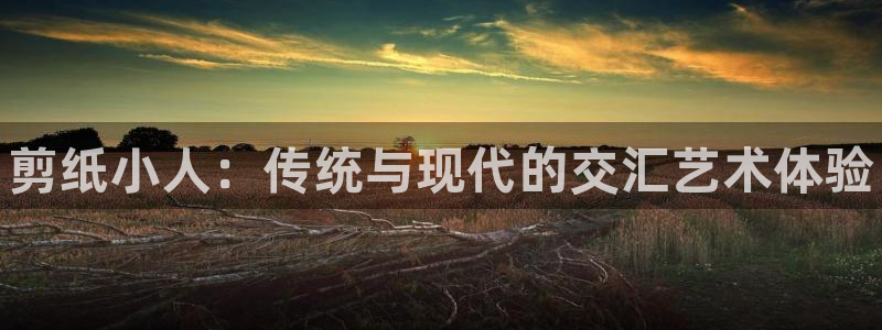 3377体育官方正版app科技：剪纸小人：传统与现代的交汇艺