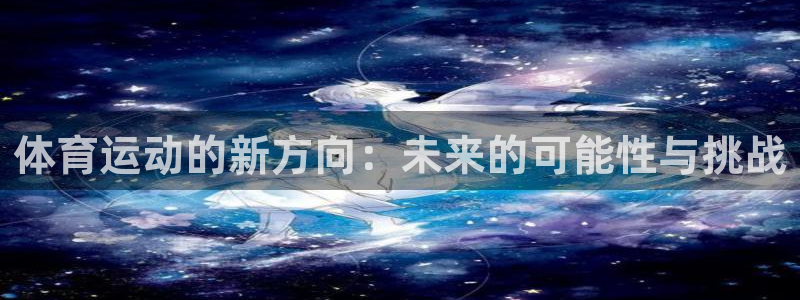3377体育官方正版app娱乐是那个系列的台子：体育运动的新