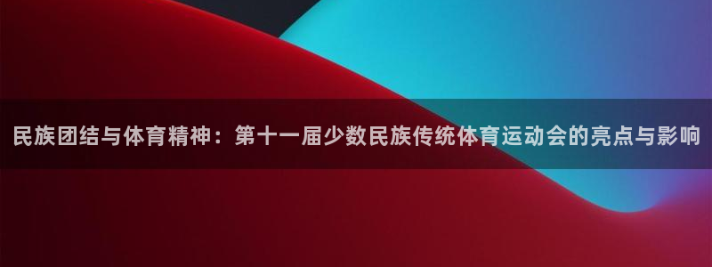 注册3377体育官方正版app：民族团结与体育精神：第十一届