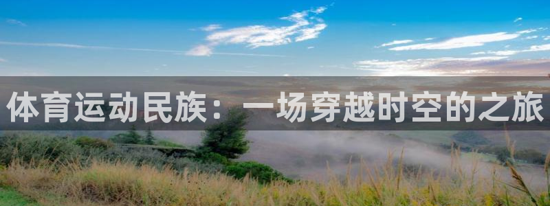 3377体育官网下载平台注册要钱吗：体育运动民族：一场穿越时