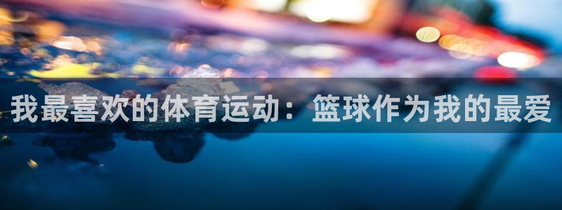  3377体育是什么：我最喜欢的体育运动：篮球作为我的最爱