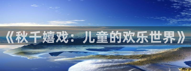  3377体育骗了多少人：《秋千嬉戏：儿童的欢乐世界》